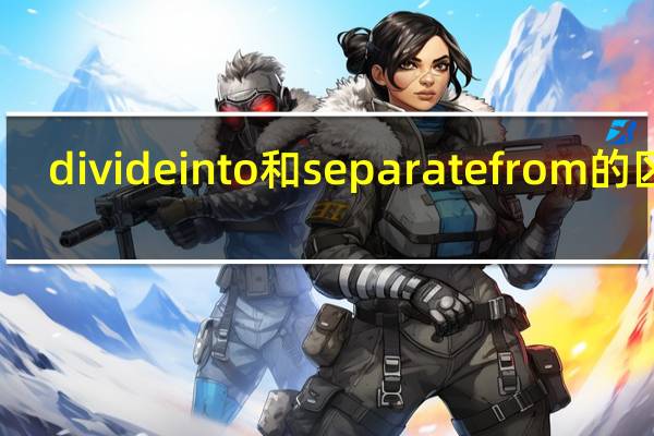 divide into和separate from的区别