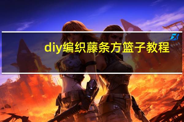 diy编织藤条方篮子教程