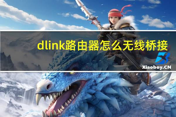 d link路由器怎么无线桥接（d link路由器怎么设置）