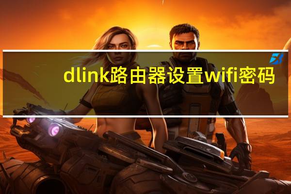 dlink路由器设置wifi密码(dlink路由器设置)