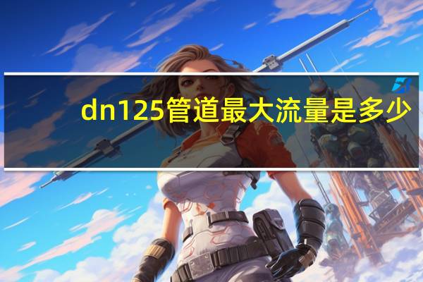 dn125管道最大流量是多少（dn125）