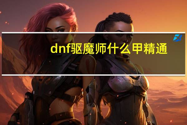 dnf驱魔师什么甲精通