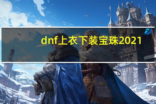 dnf上衣下装宝珠2021（dnf上衣下装体力宝珠）