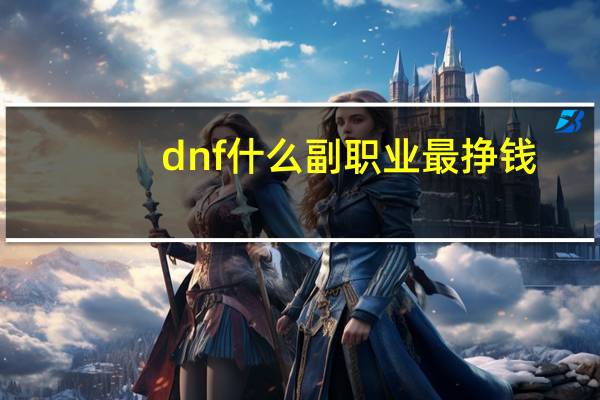 dnf什么副职业最挣钱（dnf什么副职业最挣钱）