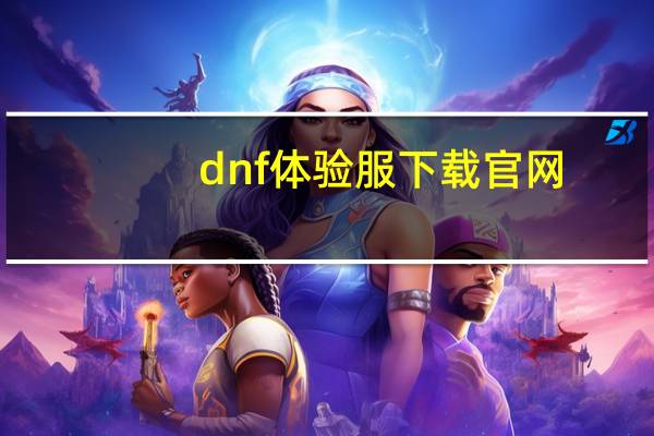 dnf体验服下载官网(dnf体验服账号)