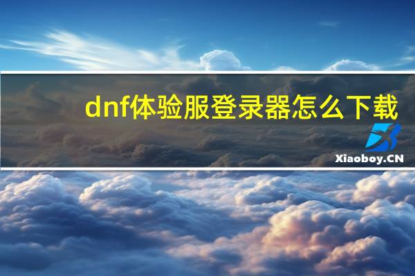 dnf体验服登录器怎么下载（dnf私服登陆器）