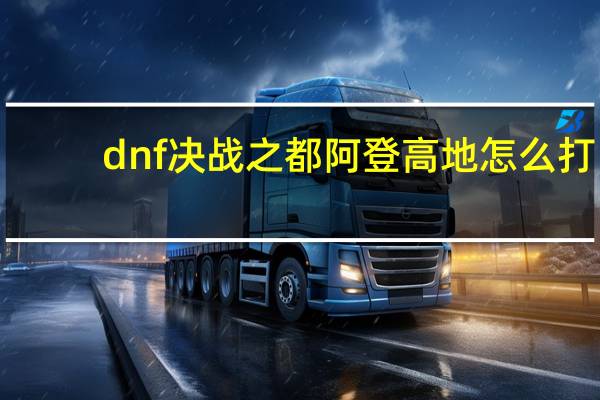 dnf决战之都阿登高地怎么打（dnf决战之都阿登高地玩法攻略）