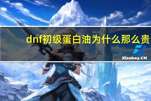 dnf初级蛋白油为什么那么贵（dnf初级蛋白油）