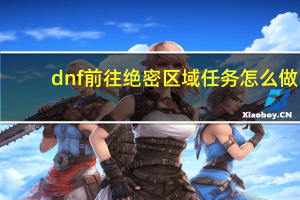 dnf前往绝密区域任务怎么做（DNF绝密区域BOSS怎么打）