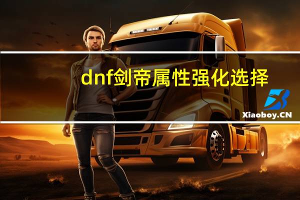 dnf剑帝属性强化选择(dnf剑帝属性强化选择)