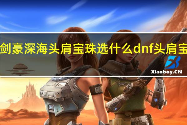 dnf剑豪深海头肩宝珠选什么 dnf头肩宝珠有哪些