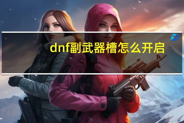 dnf副武器槽怎么开启（dnf副武器槽怎么开）