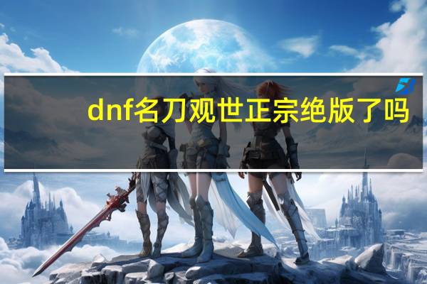 dnf名刀观世正宗绝版了吗（dnf名刀观世正宗在哪爆）