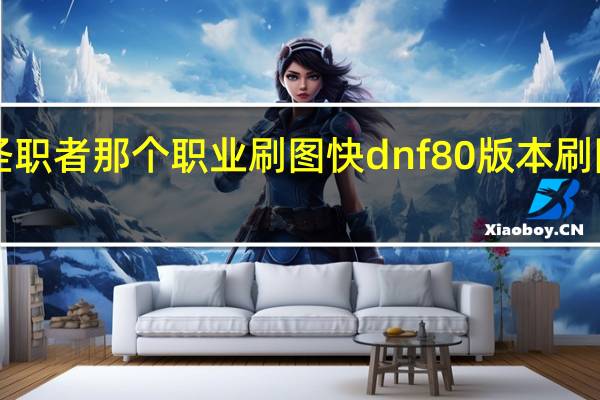 dnf圣职者那个职业刷图快 dnf80版本刷图职业排行