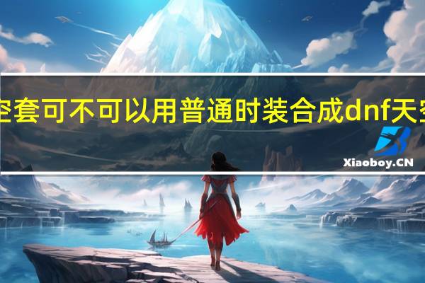 dnf天空套可不可以用普通时装合成 dnf天空套合成技巧