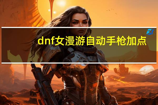 dnf女漫游自动手枪加点（dnf女漫游夜语黑瞳自动手枪加点推荐）