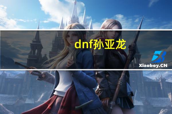 dnf孙亚龙（dnf孙亚龙）