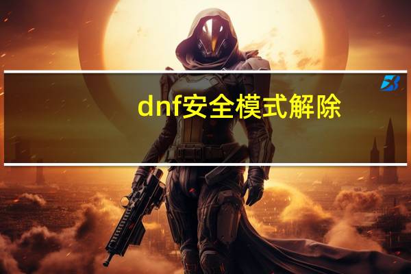 dnf安全模式解除（安全模式解除）