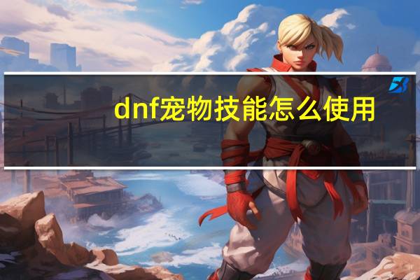 dnf宠物技能怎么使用