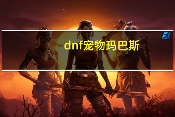 dnf宠物玛巴斯（关于dnf宠物玛巴斯的介绍）