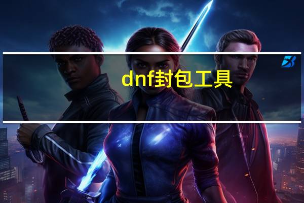 dnf封包工具（dnf封包）