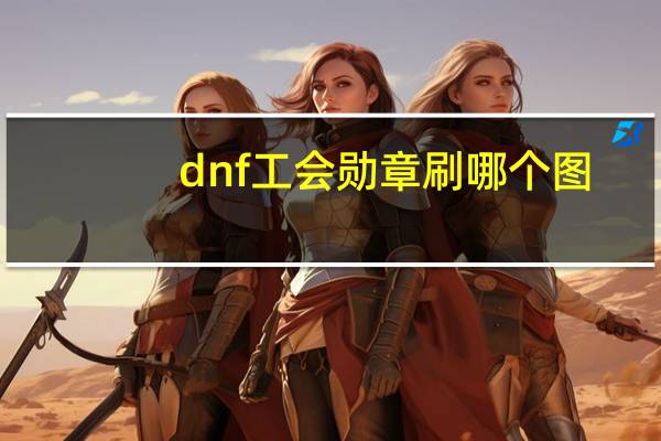 dnf工会勋章刷哪个图(dnf工会勋章刷哪个图)