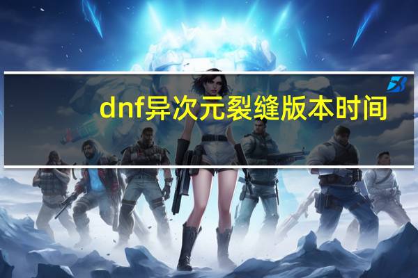 dnf异次元裂缝版本时间（dnf异次元裂缝）