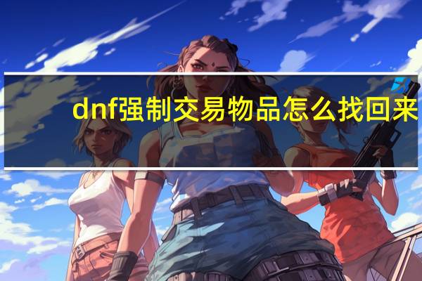 dnf强制交易物品怎么找回来（dnf强制交易）