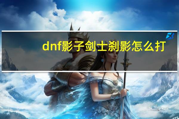 dnf影子剑士刹影怎么打(dnf影子剑士刹影)