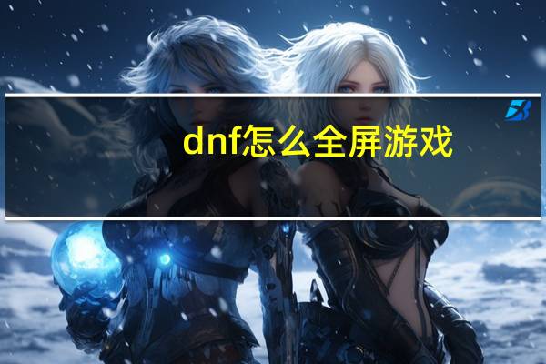 dnf怎么全屏游戏（dnf怎么全屏）