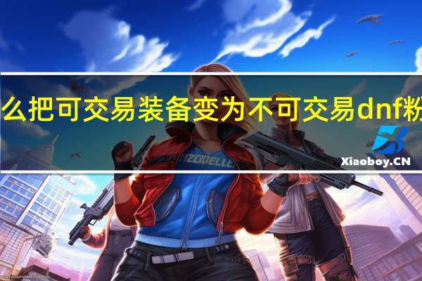 dnf怎么把可交易装备变为不可交易 dnf粉装无法交易