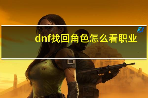 dnf找回角色怎么看职业（dnf找回角色）