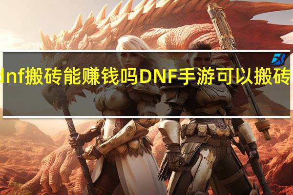 dnf搬砖能赚钱吗 DNF手游可以搬砖赚钱吗
