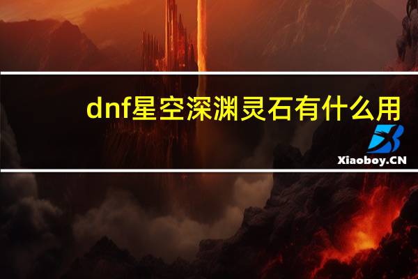 dnf星空深渊灵石有什么用（dnf星空深渊灵石用处）