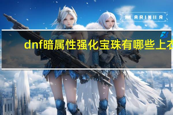 dnf暗属性强化宝珠有哪些上衣（dnf暗属性强化宝珠有哪些）