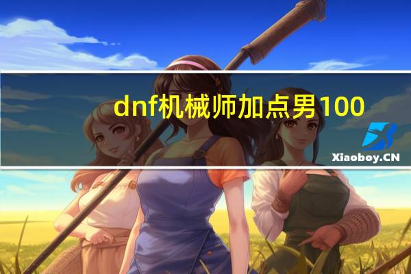 dnf机械师加点男100（dnf机械师加点）