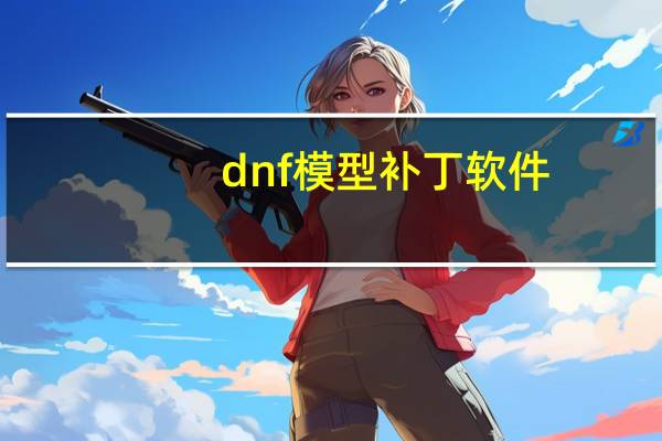 dnf模型补丁软件(dnf模型补丁怎么用)