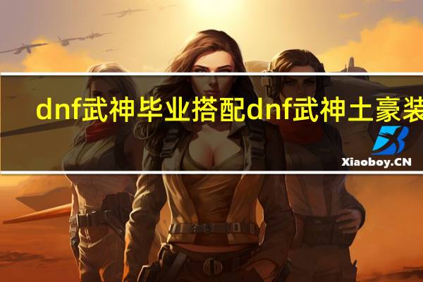 dnf武神毕业搭配 dnf武神土豪装备