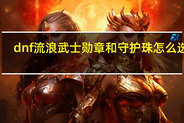dnf流浪武士勋章和守护珠怎么选择（dnf流浪武士勋章）