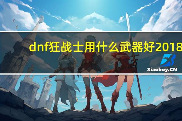 dnf狂战士用什么武器好2018（dnf狂战士用什么武器好）