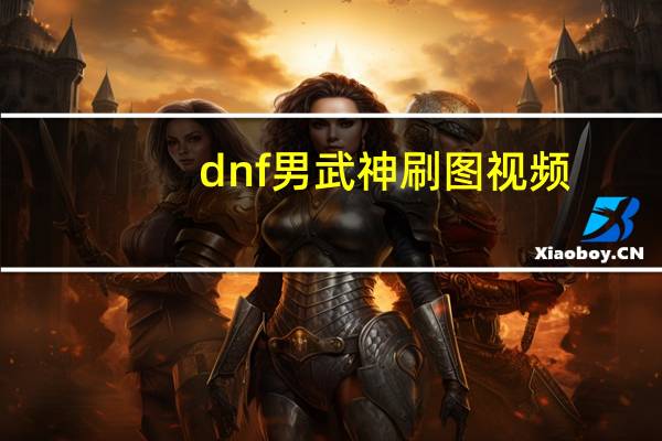 dnf男武神刷图视频（dnf男武神刷图加点）