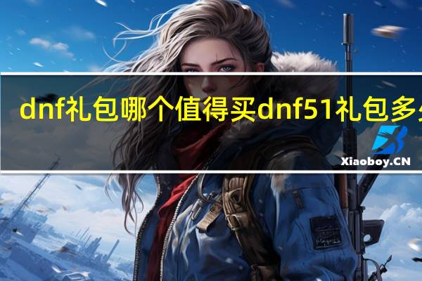 dnf礼包哪个值得买 dnf51礼包多少钱