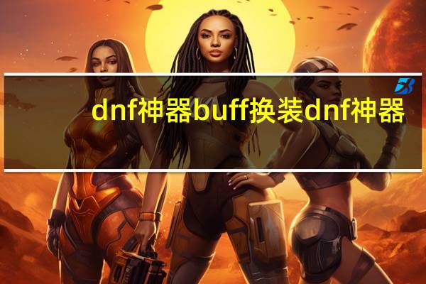 dnf神器buff换装 dnf神器