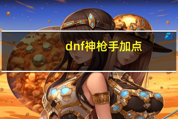 dnf神枪手加点（dnf神枪手加点）