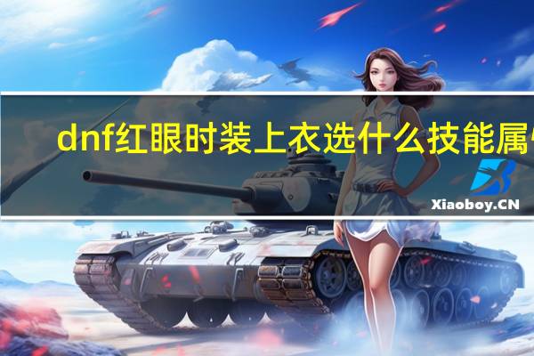 dnf红眼时装上衣选什么技能属性（dnf红眼时装上衣选什么技能）
