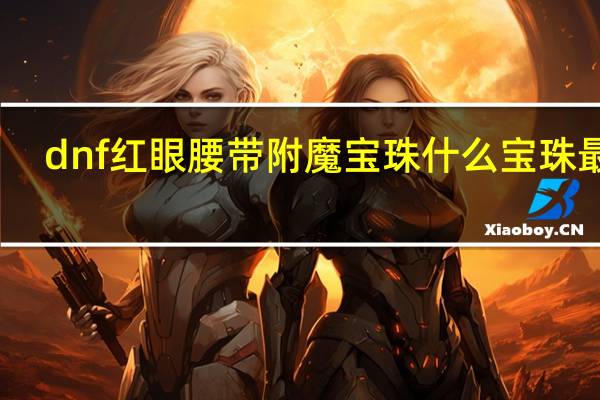 dnf红眼腰带附魔宝珠什么宝珠最好（dnf红眼宝珠附魔选择）