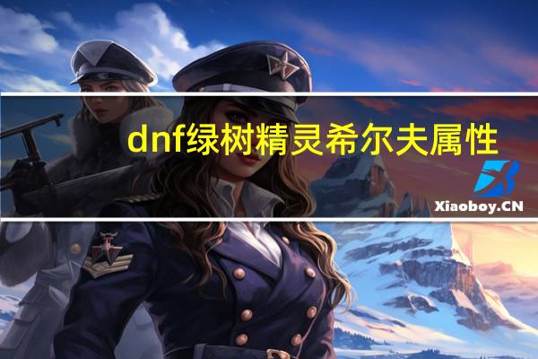 dnf绿树精灵希尔夫属性（dnf枫树精灵希尔夫）