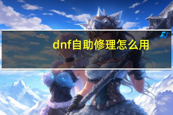 dnf自助修理怎么用（dnf自动修理怎么用）