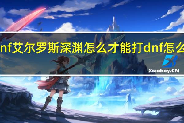dnf艾尔罗斯深渊怎么才能打 dnf怎么刷深渊