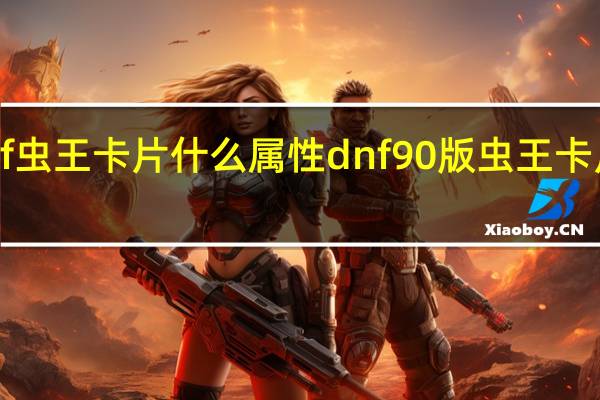dnf虫王卡片什么属性 dnf90版虫王卡片哪里爆
